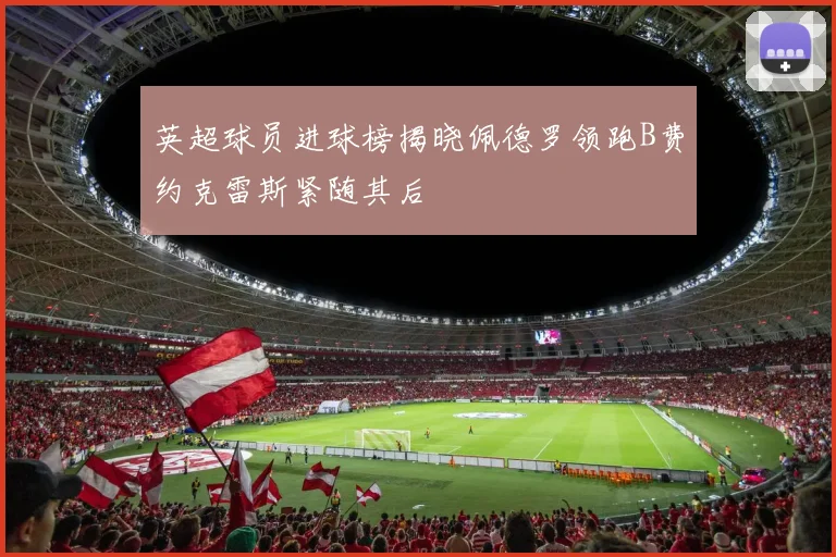 英超球员进球榜揭晓佩德罗领跑B费约克雷斯紧随其后