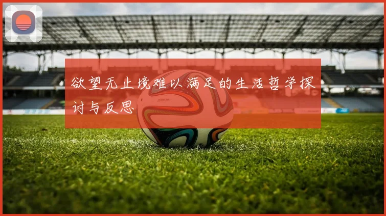 欲望无止境难以满足的生活哲学探讨与反思