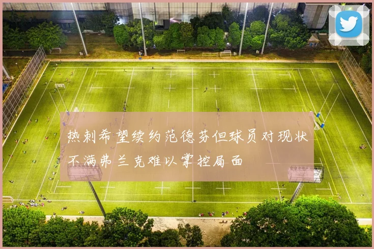热刺希望续约范德芬但球员对现状不满弗兰克难以掌控局面
