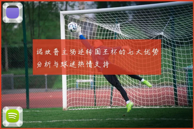 诺坎普主场逆转国王杯的七大优势分析与球迷热情支持