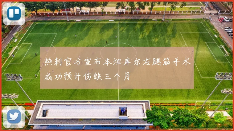 热刺官方宣布本坦库尔右腿筋手术成功预计伤缺三个月