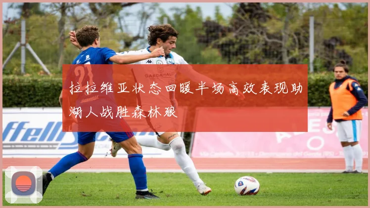 拉拉维亚状态回暖半场高效表现助湖人战胜森林狼