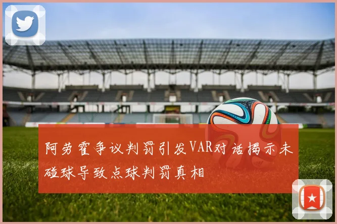 阿劳霍争议判罚引发VAR对话揭示未碰球导致点球判罚真相