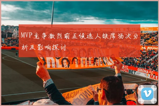 MVP竞争激烈前五候选人缺席场次分析及影响探讨