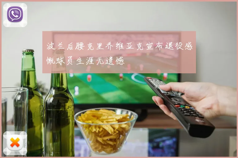 波兰后腰克里乔维亚克宣布退役感慨球员生涯无遗憾