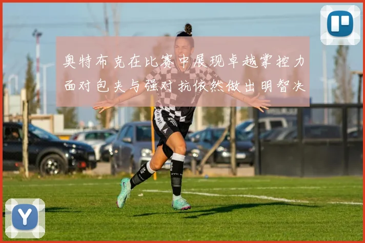奥特布克在比赛中展现卓越掌控力面对包夹与强对抗依然做出明智决策